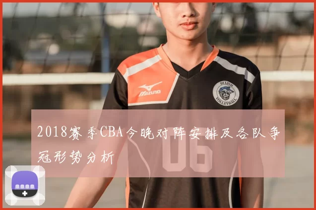2018赛季CBA今晚对阵安排及各队争冠形势分析