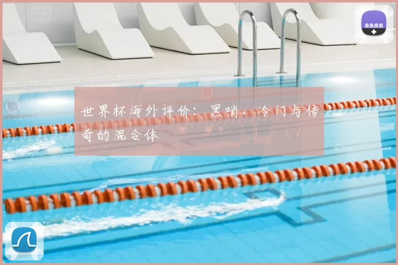 世界杯海外评价:黑哨、冷门与传奇的混合体