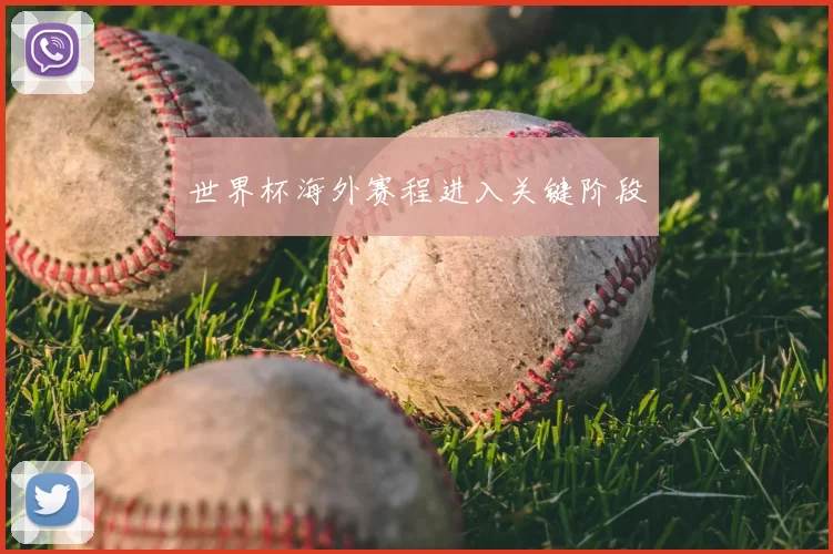 世界杯海外赛程进入关键阶段