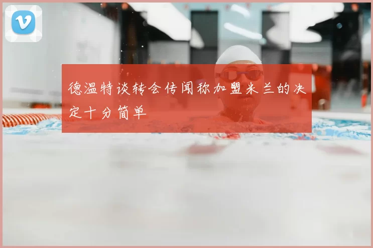 德温特谈转会传闻称加盟米兰的决定十分简单