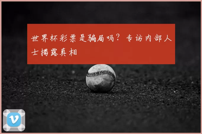 世界杯彩票是骗局吗？专访内部人士揭露真相