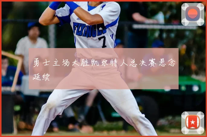 勇士主场大胜凯尔特人总决赛悬念延续
