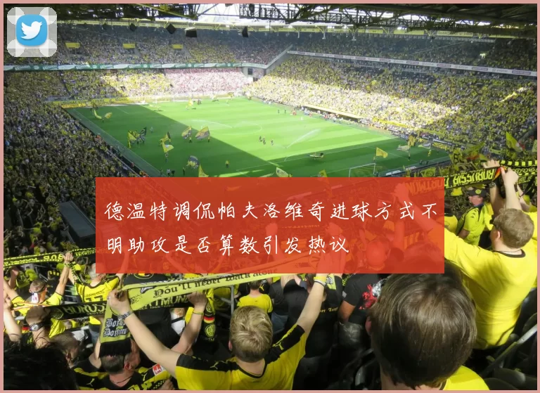 德温特调侃帕夫洛维奇进球方式不明助攻是否算数引发热议