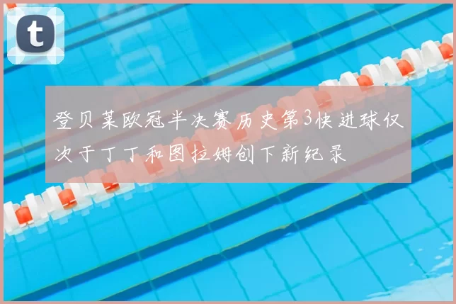 登贝莱欧冠半决赛历史第3快进球仅次于丁丁和图拉姆创下新纪录