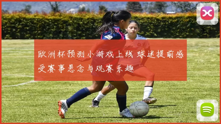 欧洲杯预测小游戏上线 球迷提前感受赛事悬念与观赛乐趣