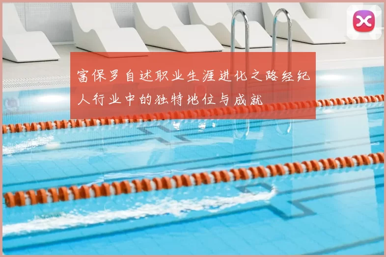 富保罗自述职业生涯进化之路经纪人行业中的独特地位与成就