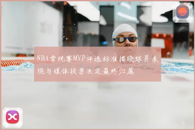NBA常规赛MVP评选标准揭晓球员表现与媒体投票决定最终归属