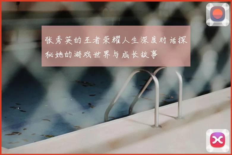张秀英的王者荣耀人生深度对话探秘她的游戏世界与成长故事