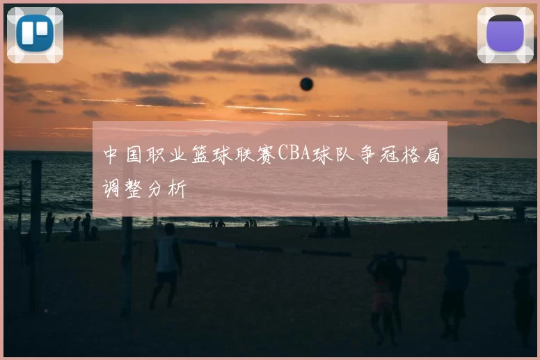 中国职业篮球联赛CBA球队争冠格局调整分析
