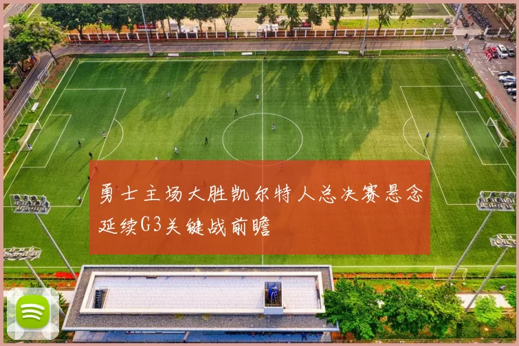 勇士主场大胜凯尔特人总决赛悬念延续G3关键战前瞻