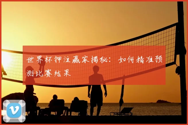 世界杯押注赢家揭秘:如何精准预测比赛结果