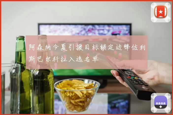 阿森纳今夏引援目标锁定边锋佐利斯巴尔科拉入选名单