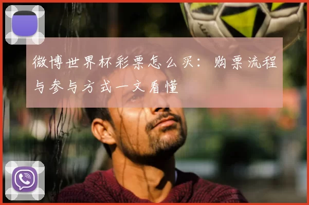 微博世界杯彩票怎么买：购票流程与参与方式一文看懂