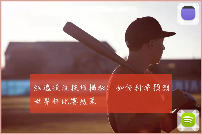 组选投注技巧揭秘：如何科学预测世界杯比赛结果