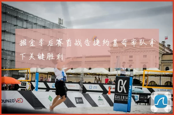 掘金季后赛首战告捷约基奇率队拿下关键胜利