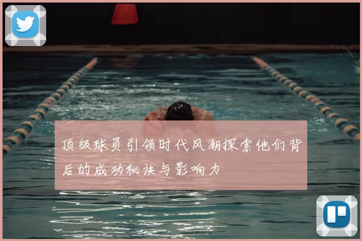 顶级球员引领时代风潮探索他们背后的成功秘诀与影响力