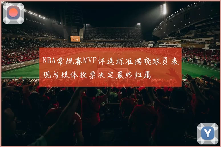 NBA常规赛MVP评选标准揭晓球员表现与媒体投票决定最终归属