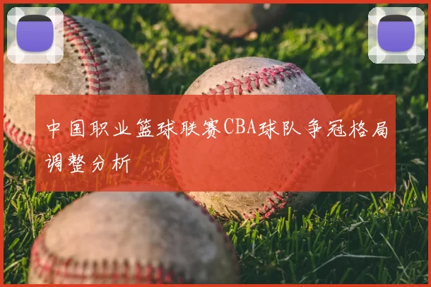 中国职业篮球联赛CBA球队争冠格局调整分析