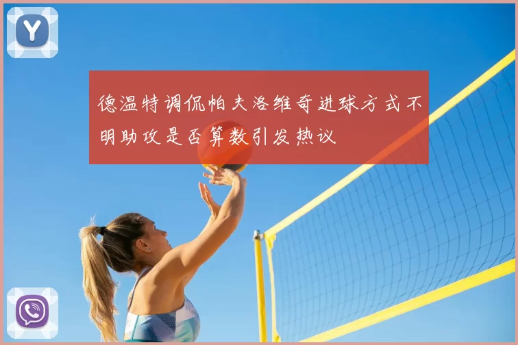 德温特调侃帕夫洛维奇进球方式不明助攻是否算数引发热议