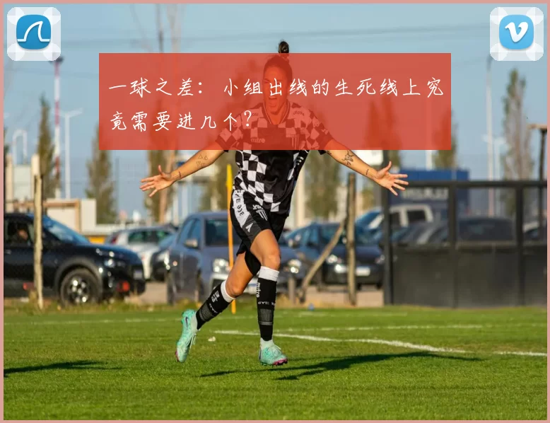 一球之差：小组出线的生死线上究竟需要进几个？