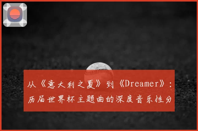 从《意大利之夏》到《Dreamer》：历届世界杯主题曲的深度音乐性分析