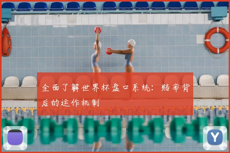 全面了解世界杯盘口系统:赔率背后的运作机制