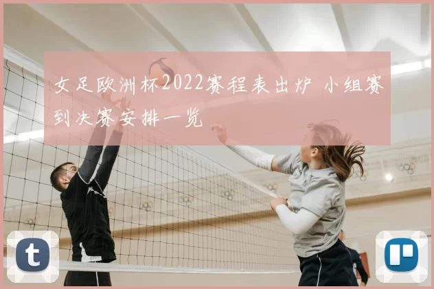 女足欧洲杯2022赛程表出炉 小组赛到决赛安排一览