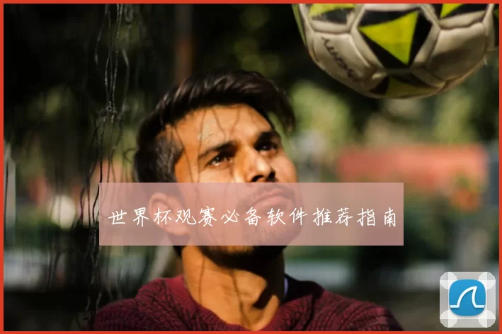 世界杯观赛必备软件推荐指南