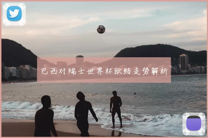 巴西对瑞士世界杯欧赔走势解析