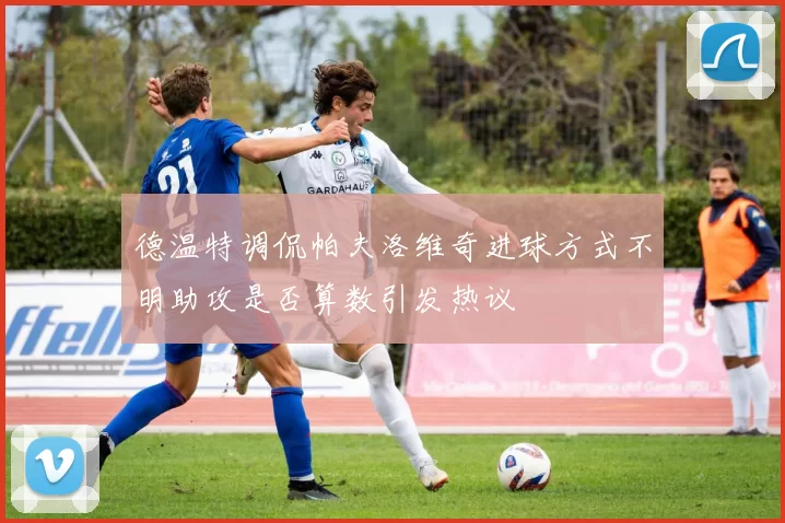 德温特调侃帕夫洛维奇进球方式不明助攻是否算数引发热议