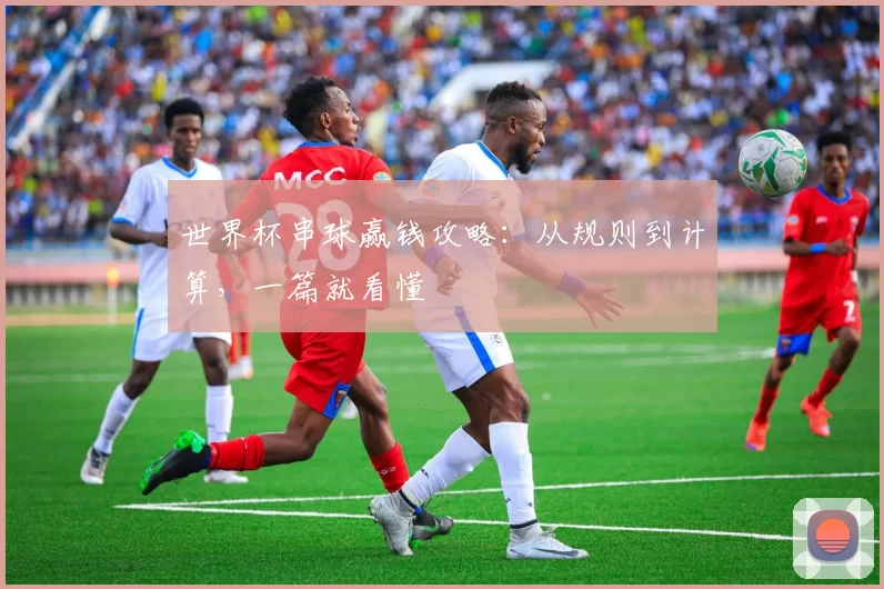 世界杯串球赢钱攻略:从规则到计算,一篇就看懂