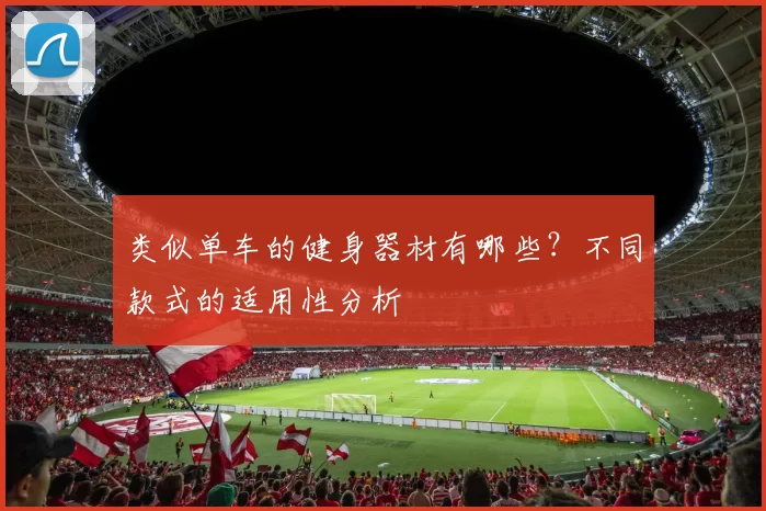 类似单车的健身器材有哪些？不同款式的适用性分析