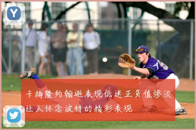 卡梅隆约翰逊表现低迷正负值惨淡让人怀念波特的精彩表现