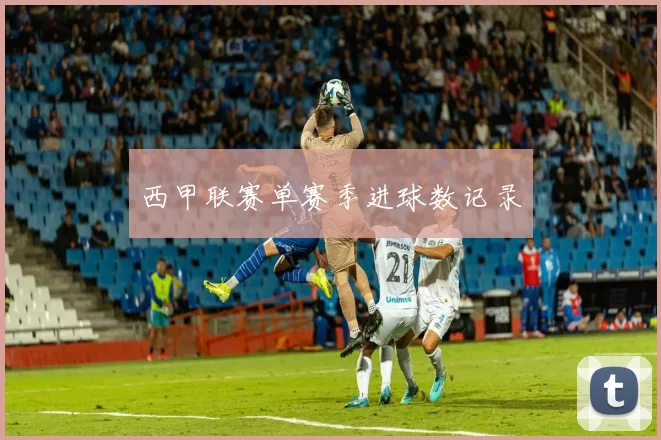 西甲联赛单赛季进球数记录