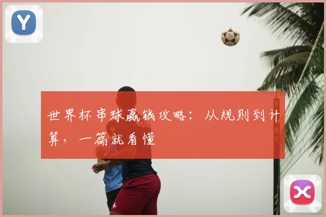 世界杯串球赢钱攻略:从规则到计算,一篇就看懂