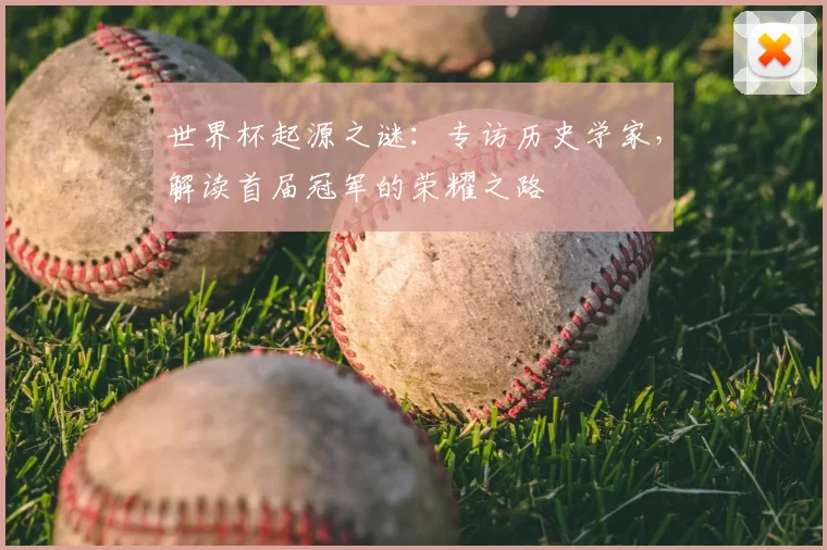 世界杯起源之谜:专访历史学家,解读首届冠军的荣耀之路
