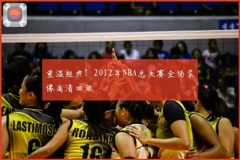 重温经典！2012年NBA总决赛全场录像高清回放