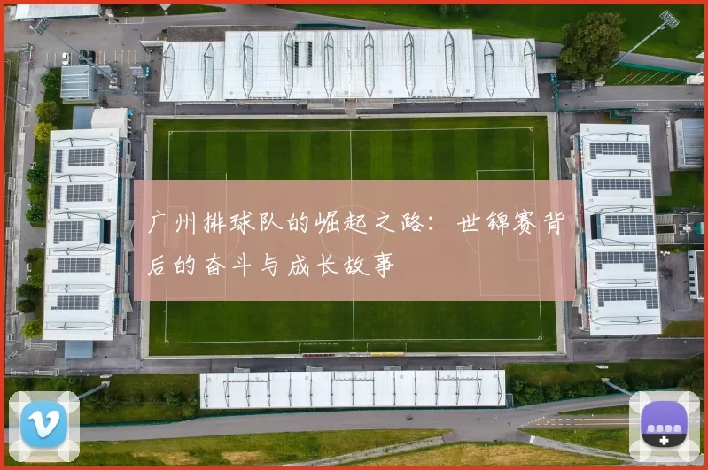 广州排球队的崛起之路：世锦赛背后的奋斗与成长故事