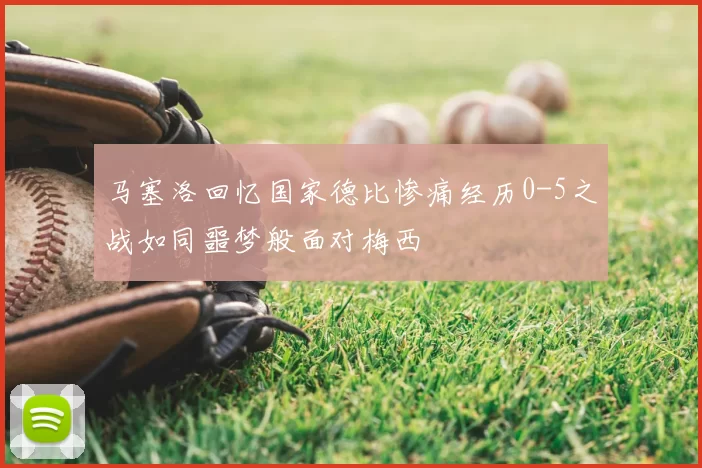 马塞洛回忆国家德比惨痛经历0-5之战如同噩梦般面对梅西