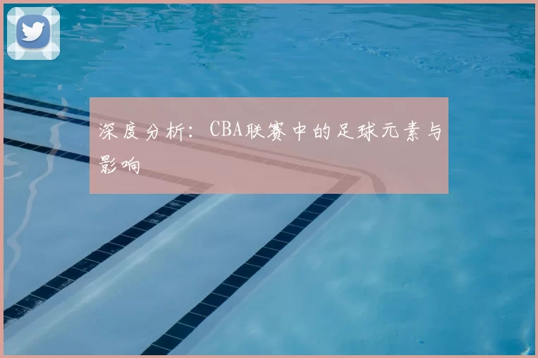 深度分析：CBA联赛中的足球元素与影响