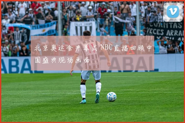 北京奥运会开幕式 NBC直播回顾中国盛典现场画面