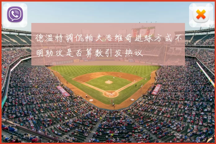 德温特调侃帕夫洛维奇进球方式不明助攻是否算数引发热议