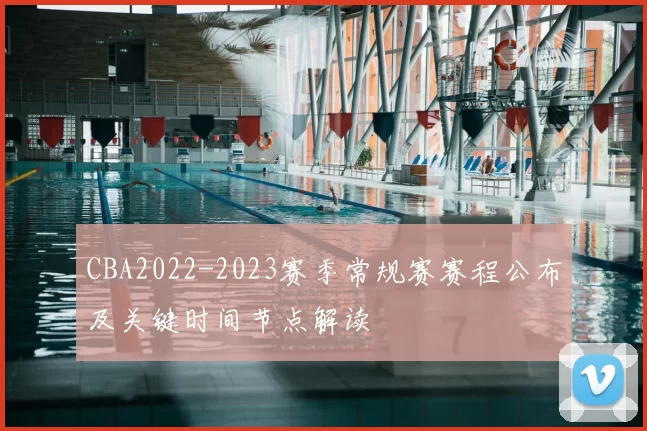 CBA2022-2023赛季常规赛赛程公布及关键时间节点解读