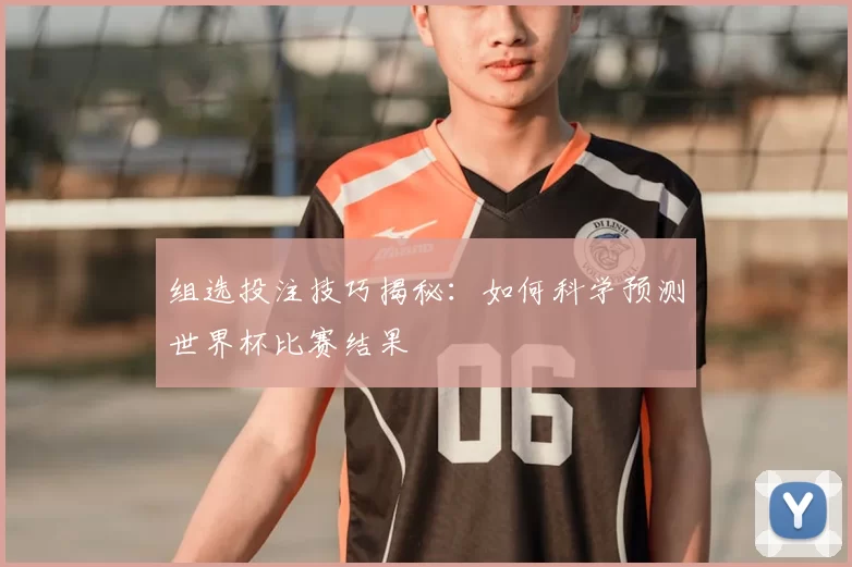 组选投注技巧揭秘：如何科学预测世界杯比赛结果