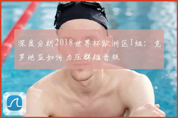 深度分析2018世界杯欧洲区I组:克罗地亚如何力压群雄晋级