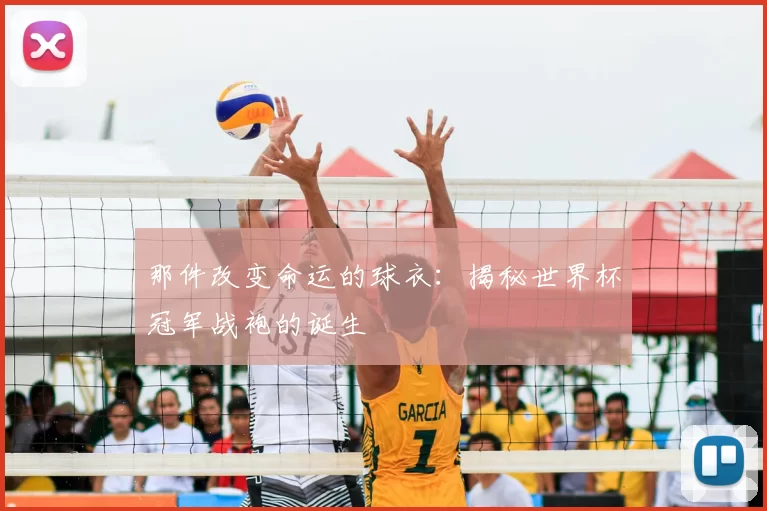那件改变命运的球衣：揭秘世界杯冠军战袍的诞生