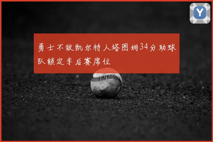 勇士不敌凯尔特人塔图姆34分助球队锁定季后赛席位