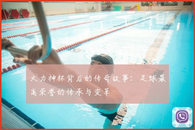 大力神杯背后的传奇故事:足球最高荣誉的传承与变革