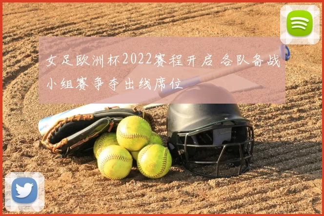 女足欧洲杯2022赛程开启 各队备战小组赛争夺出线席位