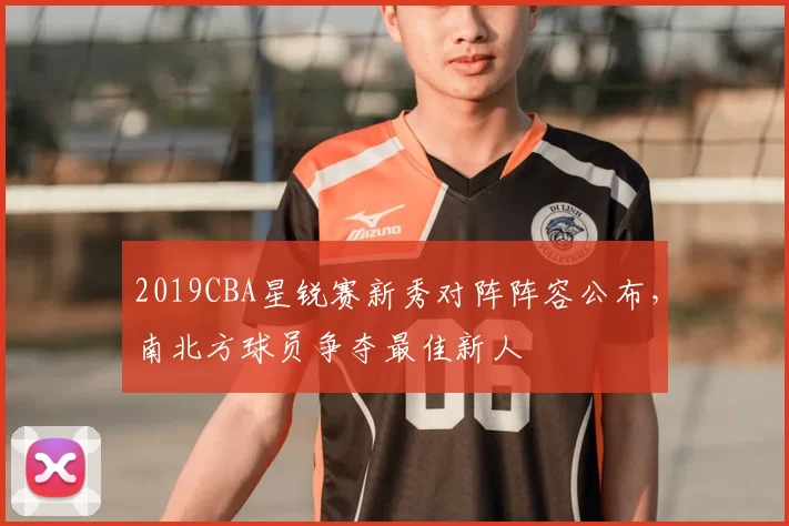 2019CBA星锐赛新秀对阵阵容公布，南北方球员争夺最佳新人